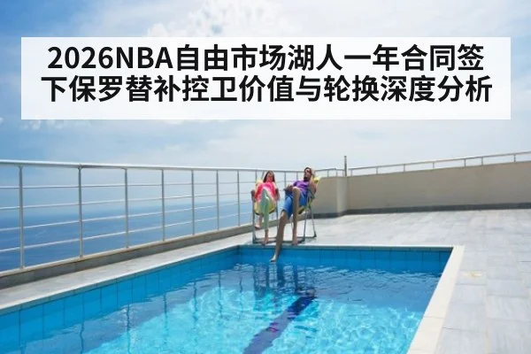 2026NBA自由市场湖人一年合同签下保罗替补控卫价值与轮换深度分析