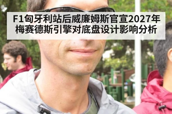 F1匈牙利站后威廉姆斯官宣2027年梅赛德斯引擎对底盘设计影响分析