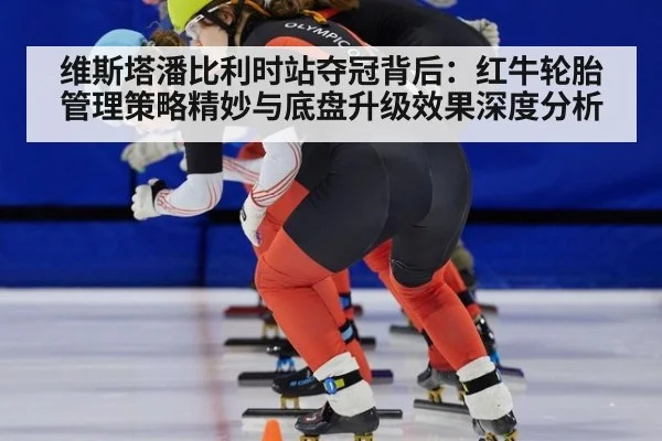 维斯塔潘比利时站夺冠背后：红牛轮胎管理策略精妙与底盘升级效果深度分析